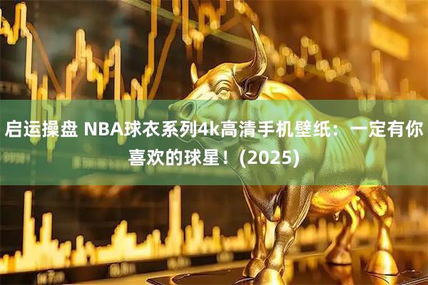 启运操盘 NBA球衣系列4k高清手机壁纸：一定有你喜欢的球星！(2025)