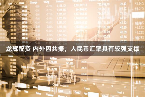 龙辉配资 内外因共振，人民币汇率具有较强支撑