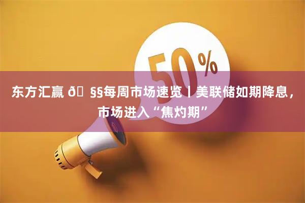 东方汇赢 🧧每周市场速览丨美联储如期降息，市场进入“焦灼期”