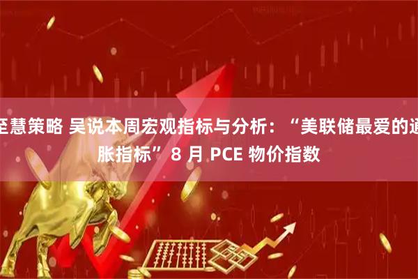 至慧策略 吴说本周宏观指标与分析：“美联储最爱的通胀指标” 8 月 PCE 物价指数