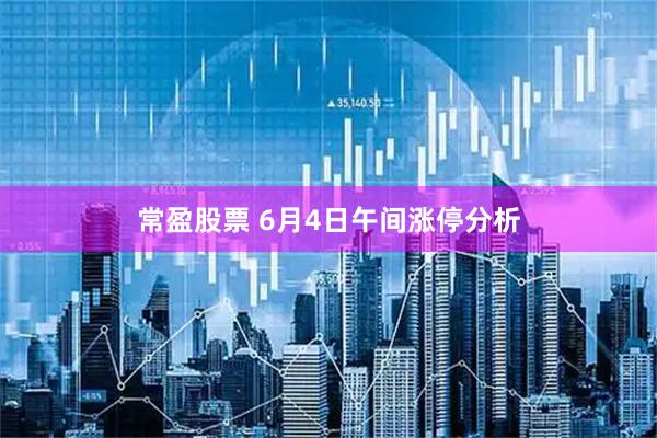 常盈股票 6月4日午间涨停分析