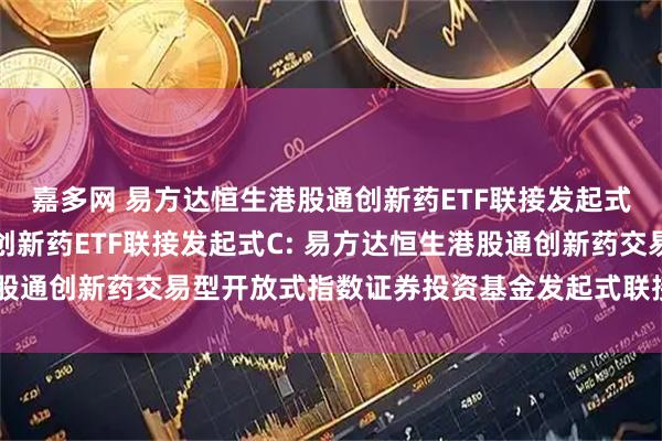 嘉多网 易方达恒生港股通创新药ETF联接发起式A,易方达恒生港股通创新药ETF联接发起式C: 易方达恒生港股通创新药交易型开放式指数证券投资基金发起式联接基金托管协议