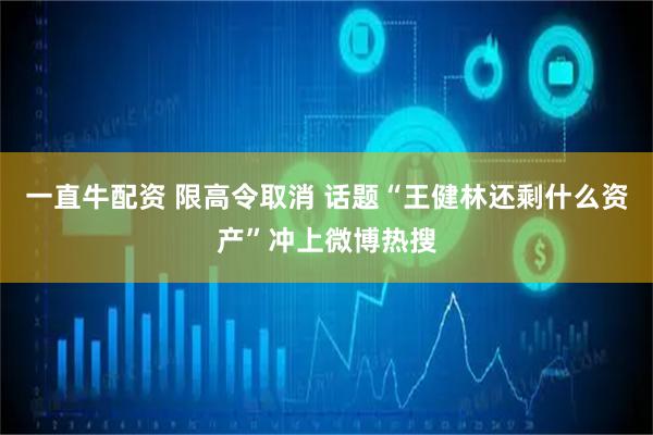 一直牛配资 限高令取消 话题“王健林还剩什么资产”冲上微博热搜