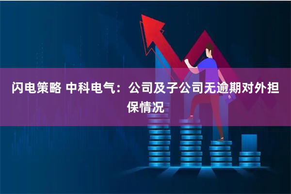 闪电策略 中科电气：公司及子公司无逾期对外担保情况