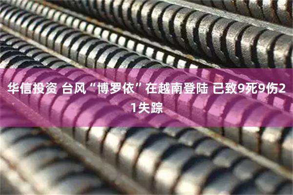华信投资 台风“博罗依”在越南登陆 已致9死9伤21失踪