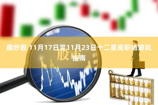趣炒股 11月17日至11月23日十二星座职场避坑指南