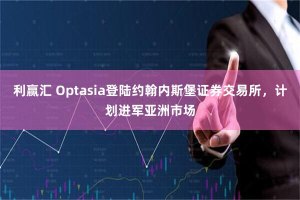 利赢汇 Optasia登陆约翰内斯堡证券交易所,计划进军亚洲市场
