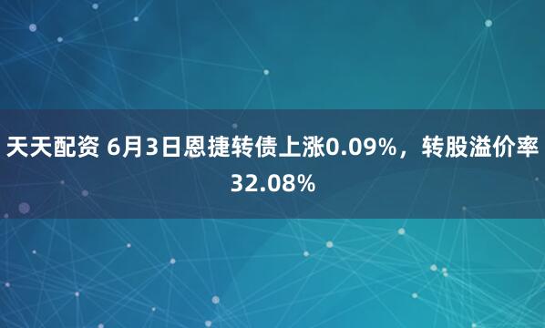 天天配资 6月3日恩捷转债上涨0.09%，转股溢价率32.08%