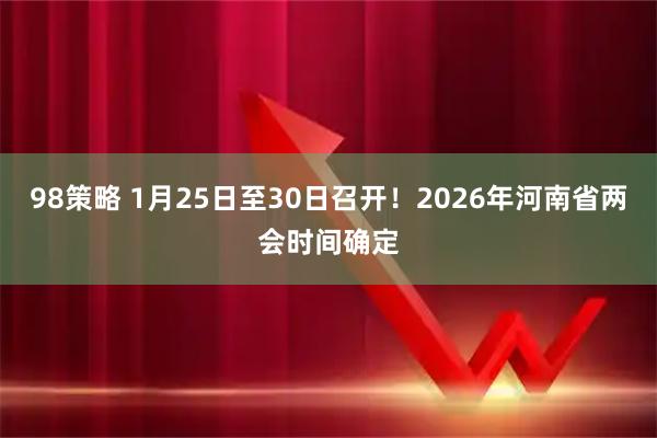98策略 1月25日至30日召开！2026年河南省两会时间确定