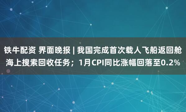 铁牛配资 界面晚报 | 我国完成首次载人飞船返回舱海上搜索回收任务；1月CPI同比涨幅回落至0.2%