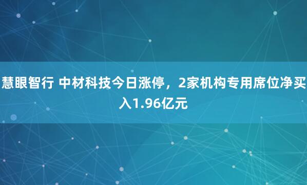 慧眼智行 中材科技今日涨停，2家机构专用席位净买入1.96亿元