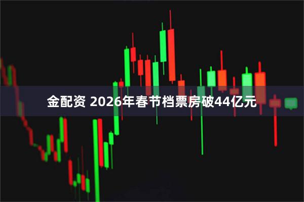 金配资 2026年春节档票房破44亿元