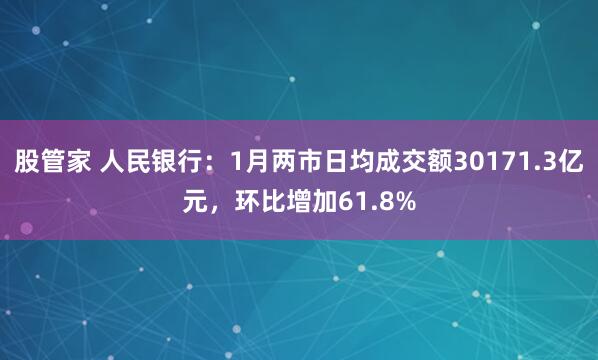 股管家 人民银行：1月两市日均成交额30171.3亿元，环比增加61.8%