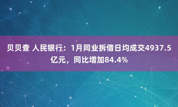 贝贝查 人民银行:1月同业拆借日均成交4937.5亿元,同比增加84.4%