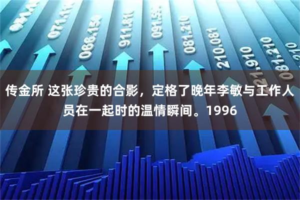 传金所 这张珍贵的合影，定格了晚年李敏与工作人员在一起时的温情瞬间。1996