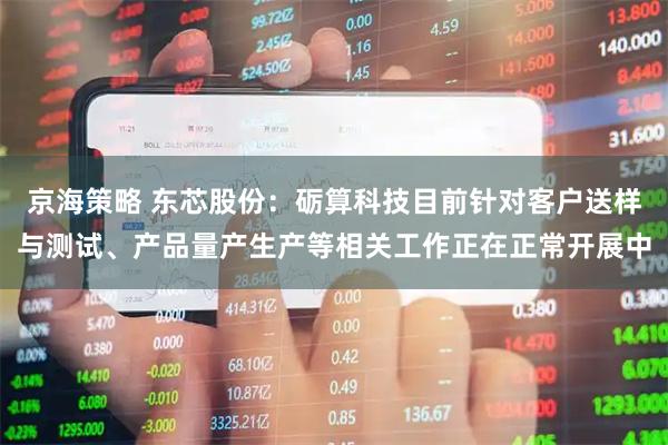 京海策略 东芯股份：砺算科技目前针对客户送样与测试、产品量产生产等相关工作正在正常开展中