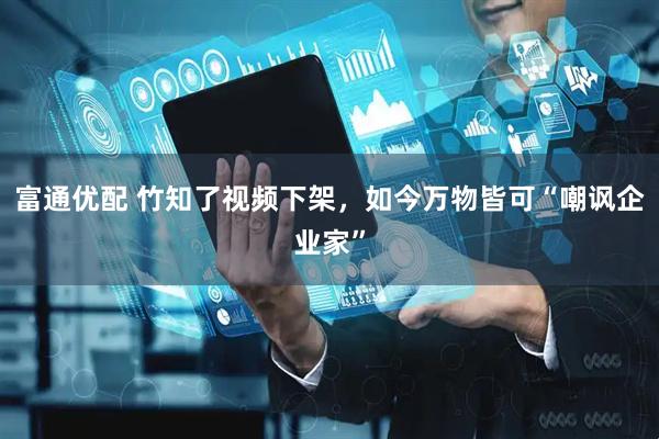 富通优配 竹知了视频下架，如今万物皆可“嘲讽企业家”